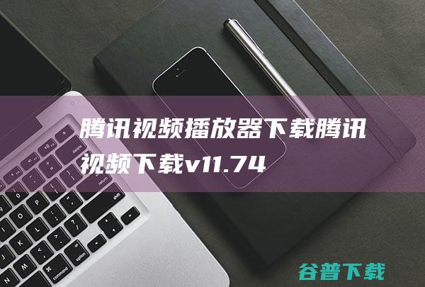 腾讯视频播放器腾讯视频v11.74