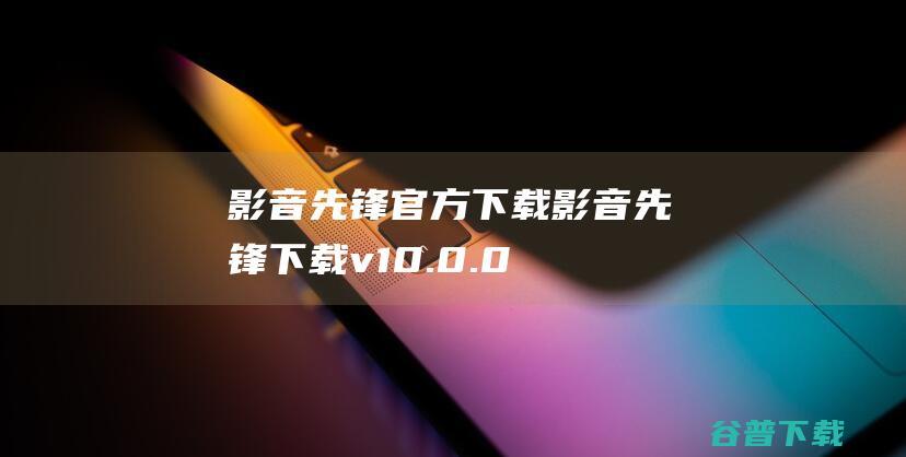 影音先锋官方下载影音先锋下载v10.0.0