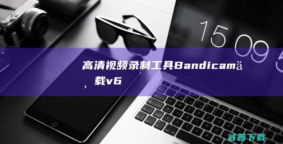 高清视频录制工具(Bandicam)下载v6.0.6.2034中文免费版-Bandicam破解版