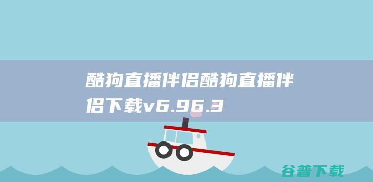 酷狗直播伴侣-酷狗直播伴侣下载v6.96.3.960官方版-