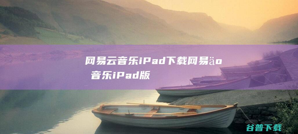 网易云音乐iPad下载-网易云音乐iPad版下载苹果版v2.1.10