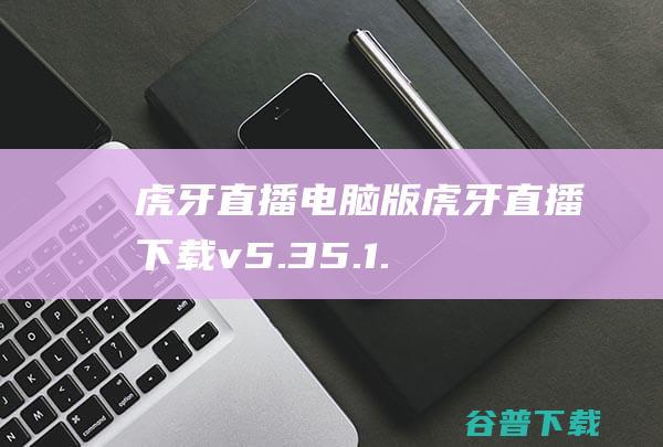 虎牙电脑版虎牙下载v5.35.1.