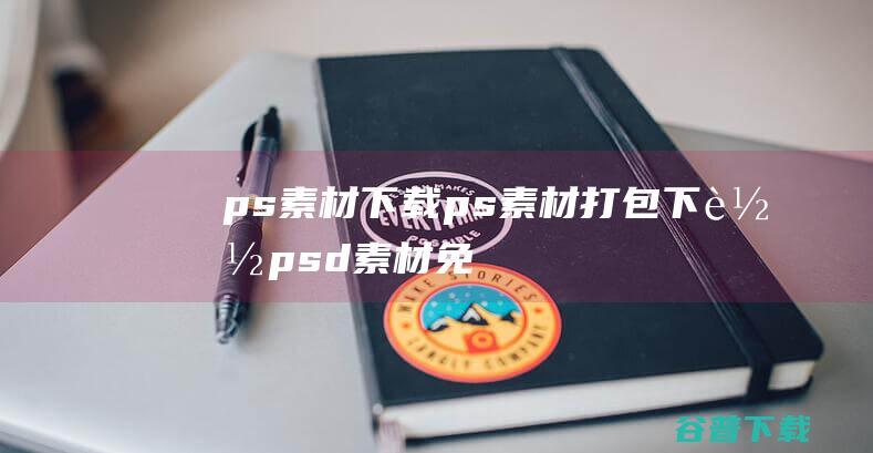 ps素材下载_ps素材打包下载_psd素材免费下载