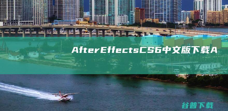 AfterEffectsCS6中文版下载-AfterEffectsCS6下载官方中文正式原版-