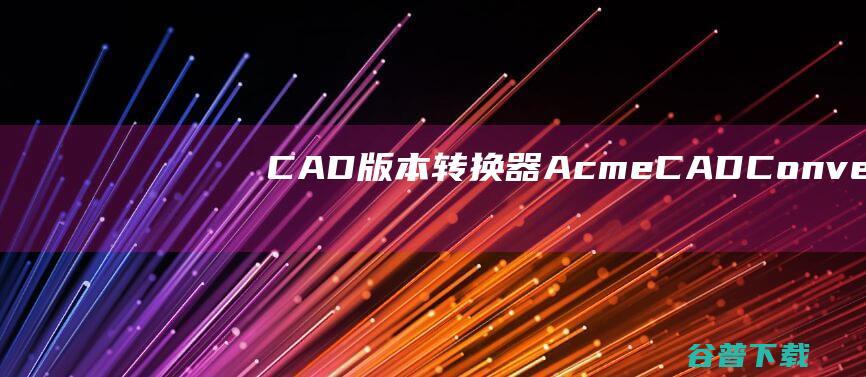 CAD版本转换器AcmeCADConvert