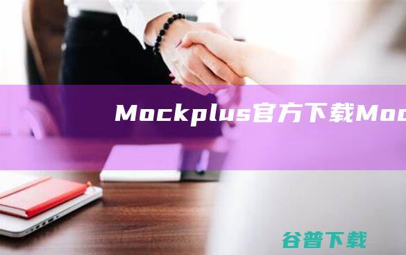 Mockplus官方下载-Mockplus(摹客)下载v3.7.0.0官方版-