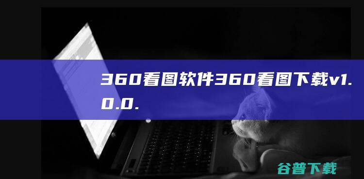 360看图软件-360看图下载v1.0.0.1050官方版-