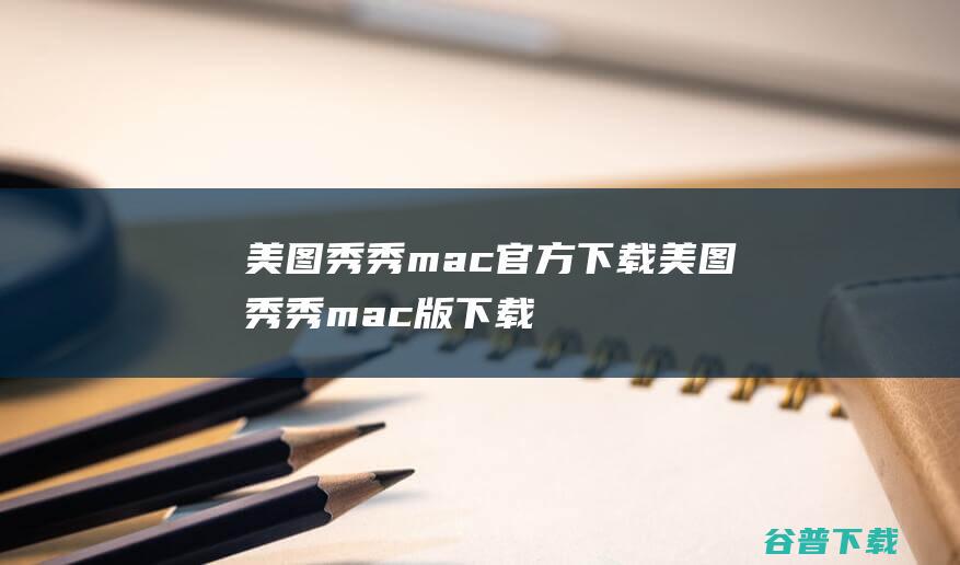 美图秀秀mac官方下载美图秀秀mac版下载