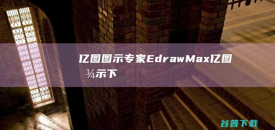 亿图图示专家(EdrawMax)-亿图图示下载v12.5.1官方版-