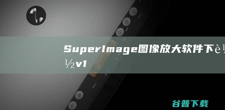 SuperImage图像放大软件下载v1