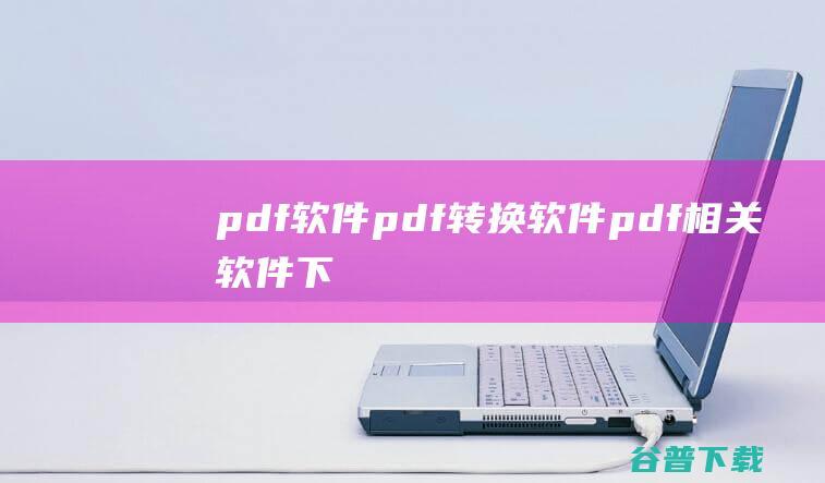 pdf软件_pdf转换软件_pdf相关软件下载