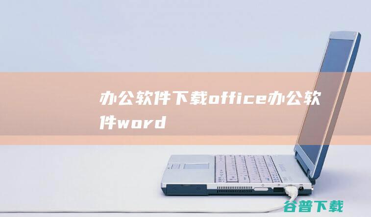 办公软件下载office办公软件word