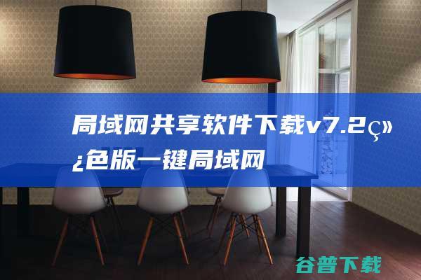 局域网共享软件下载v7.2绿色版-一键局域网共享