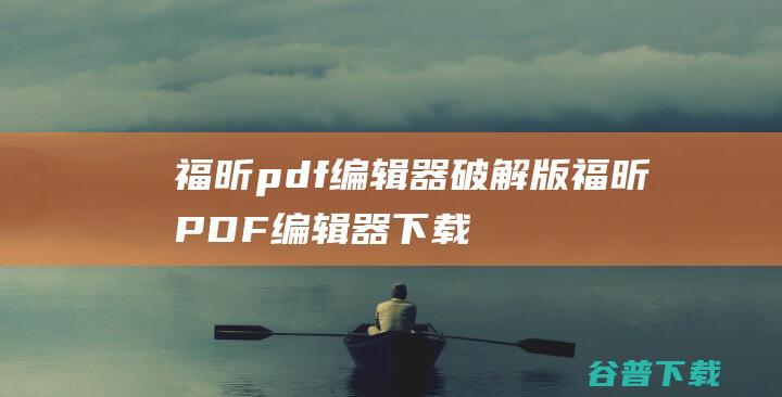 福昕pdf编辑器破解版-福昕PDF编辑器下载v12.0.226.13109官方版-