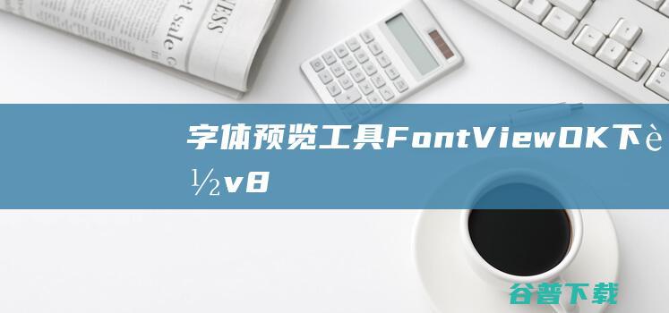 字体预览工具(FontViewOK)下载v8.12绿色中文版-字体管理器