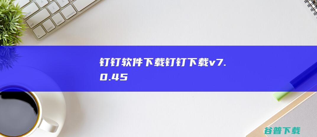 钉钉软件钉钉v7.0.45