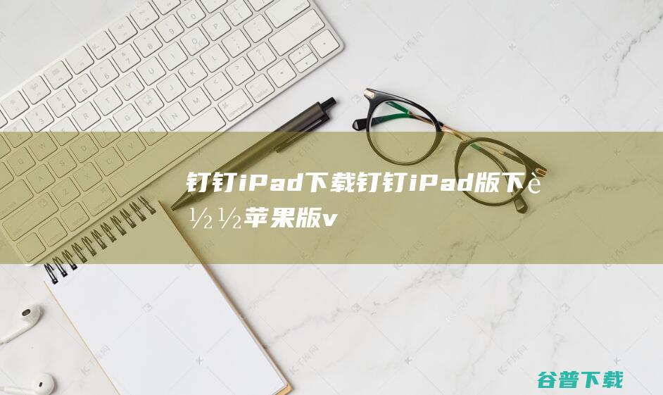 钉钉iPad下载钉钉iPad版下载苹果版v