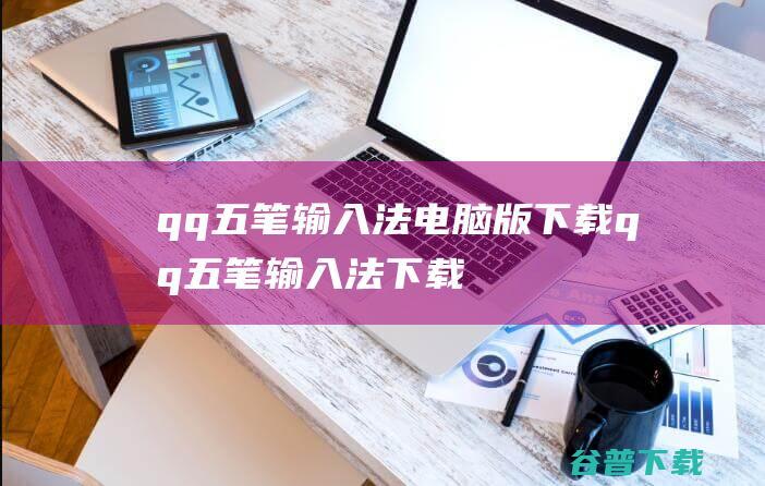 qq五笔输入法电脑版下载-qq五笔输入法下载v2.4.629.400官方正式版-