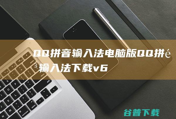 QQ拼音输入法电脑版-QQ拼音输入法下载v6.6.6304.400官方版-