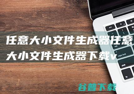 任意大小文件生成器-任意大小文件生成器下载v1.0免费版-