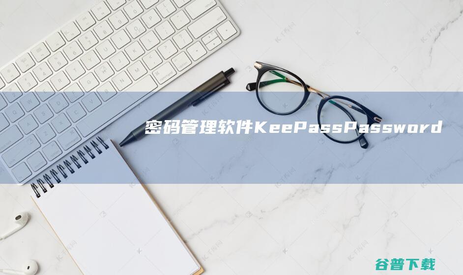 密码管理软件(KeePassPasswordSafe)下载v3.6.7.0中文版-
