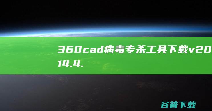 360cad病毒专杀工具下载v2014.4.21绿色版-cad病毒专杀工具