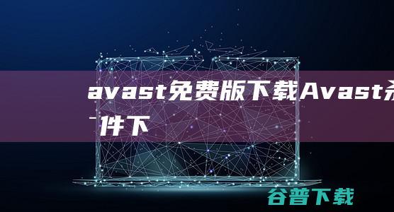 avast免费版下载-Avast!杀毒软件下载v21.4.2464官方免费版-