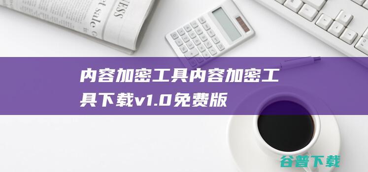 内容加密工具-内容加密工具下载v1.0免费版-