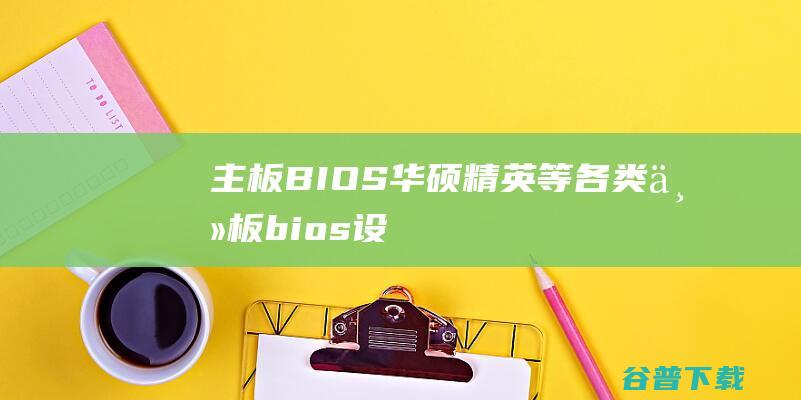 主板BIOS华硕精英等各类主板bios设