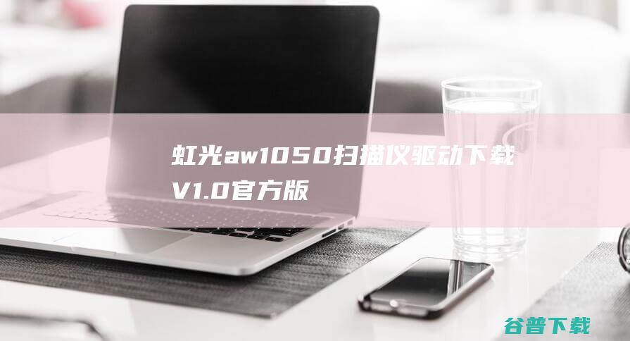 虹光aw1050扫描仪驱动下载V1.0官方版-