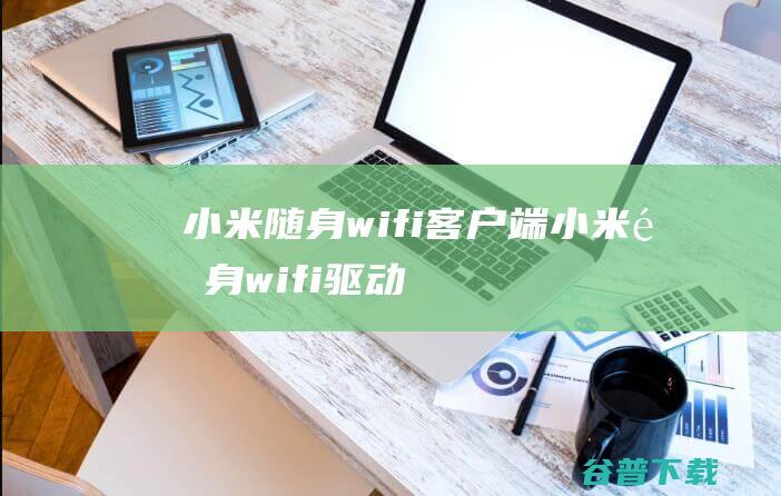 小米随身wifi客户端-小米随身wifi驱动下载v2.4.839官方版-