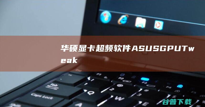 华硕显卡超频软件(ASUSGPUTweak)下载v2.3.8.0官方中文版-