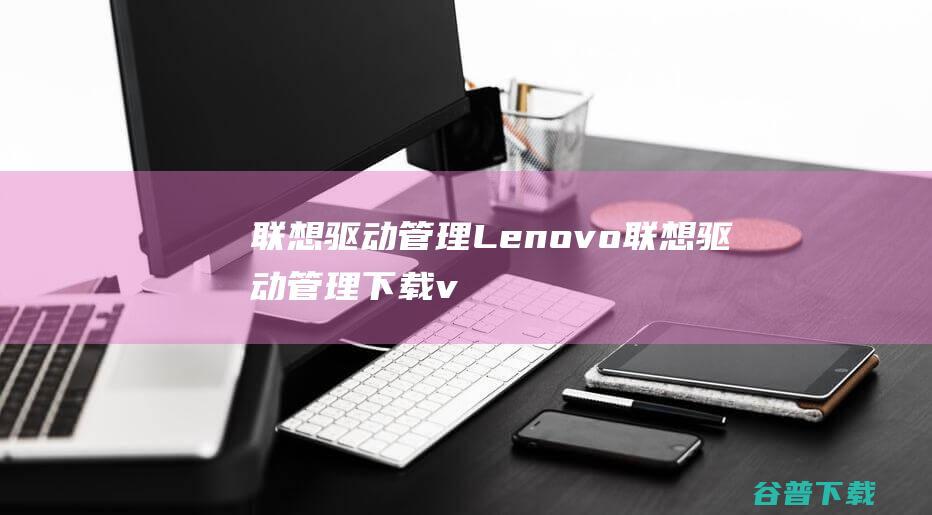 联想驱动管理Lenovo联想驱动管理下载v