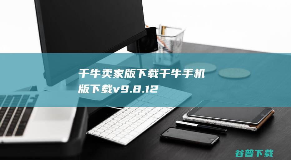 千牛卖家版下载千牛手机版下载v9.8.12