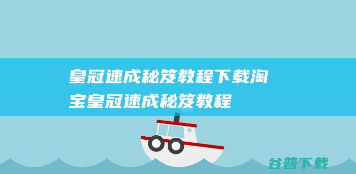 皇冠速成秘笈教程下载-淘宝皇冠速成秘笈教程