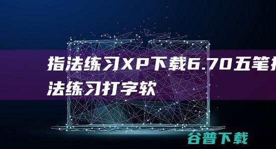 指法练习XP下载6.70-五笔指法练习打字软件