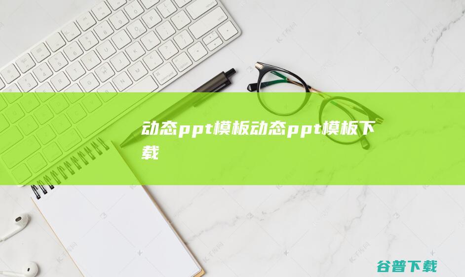 动态ppt模板-动态ppt模板下载-