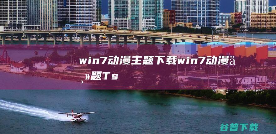 win7动漫主题下载win7动漫主题Ts