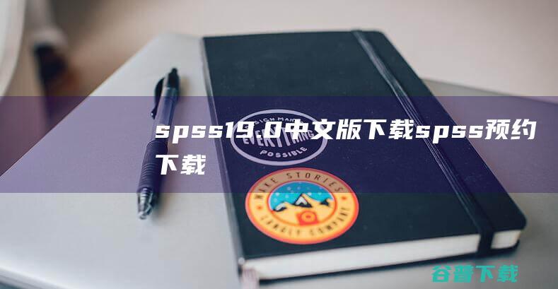 spss19.0中文版下载spss预约下载