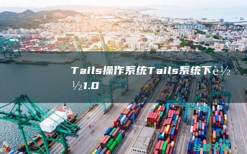 Tails操作系统-Tails系统下载1.0正式版(基于Linux)-