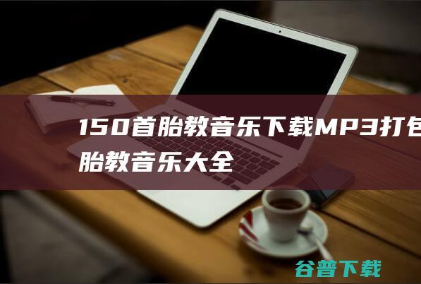 150首胎教音乐下载MP3打包-胎教音乐大全