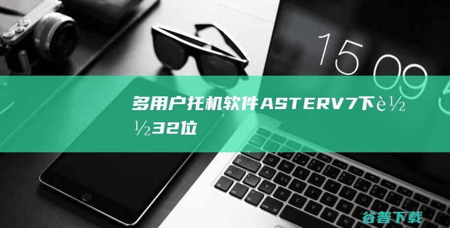 多用户托机软件(ASTER-V7)下载32位&64位-