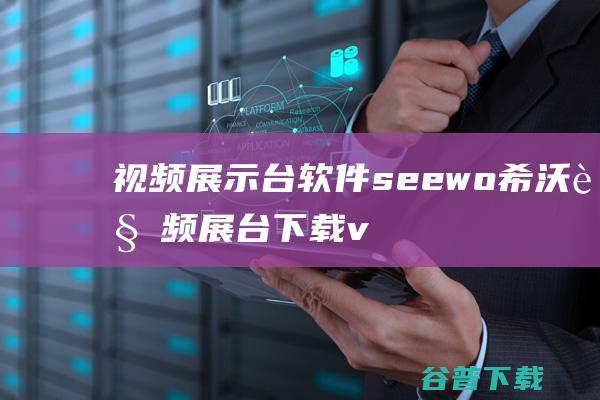 视频展示台软件-seewo希沃视频展台下载v2.0.10.3814官方版-