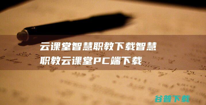 云课堂智慧职教下载智慧职教云课堂PC端下载