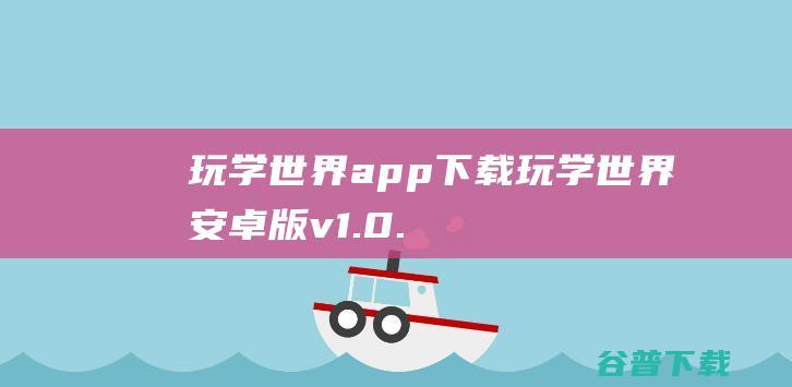 玩学世界app下载-玩学世界安卓版v1.0.31