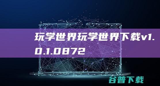 玩学世界-玩学世界下载v1.0.1.0872官方版-