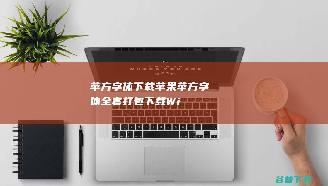 苹方字体下载-苹果苹方字体全套打包下载(Windows完整免费版)-