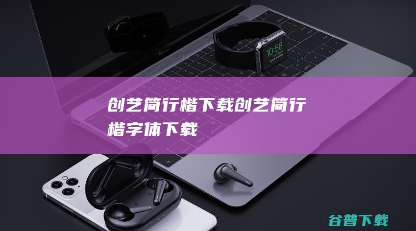 创艺简行楷下载-创艺简行楷字体下载