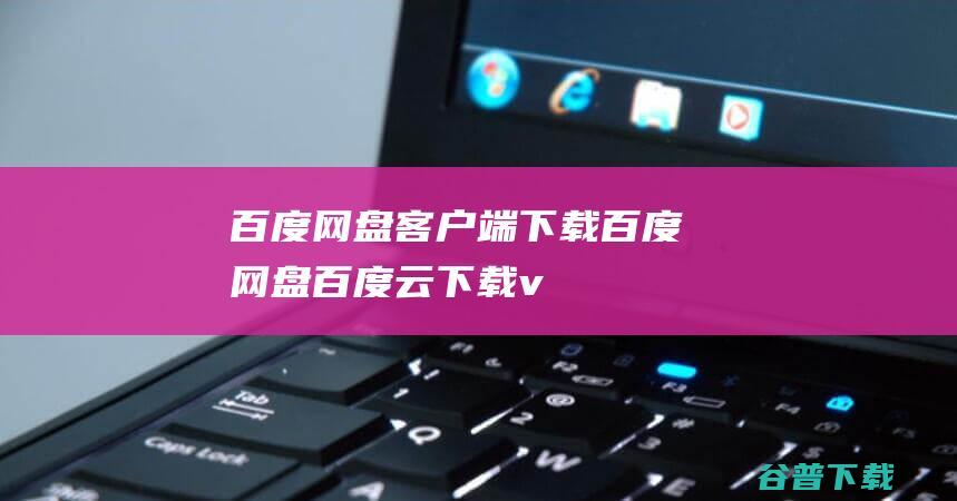 百度网盘客户端下载-百度网盘(百度云)下载v7.28.1.6官方PC版-