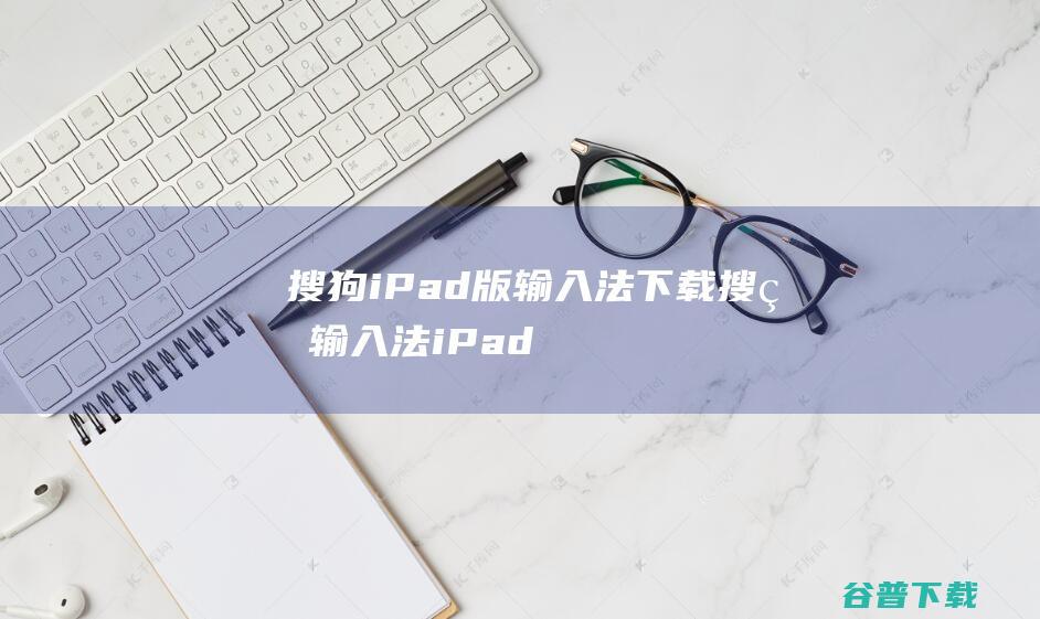 搜狗iPad版输入法下载搜狗输入法iPad